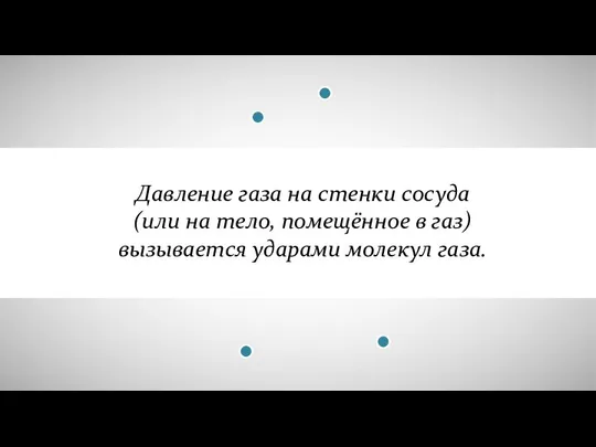 Давление газа на стенки сосуда (или на тело, помещённое в газ) вызывается ударами молекул газа.