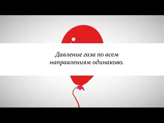 Давление газа по всем направлениям одинаково.