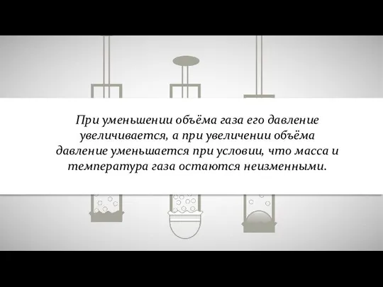 При уменьшении объёма газа его давление увеличивается, а при увеличении объёма