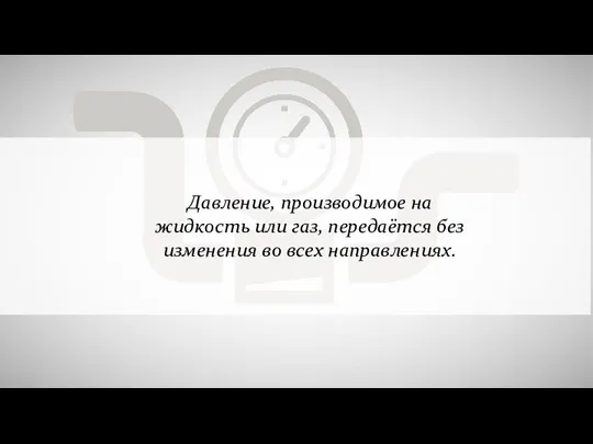 Давление, производимое на жидкость или газ, передаётся без изменения во всех направлениях.