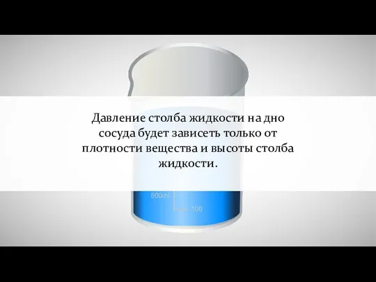 Давление столба жидкости на дно сосуда будет зависеть только от плотности вещества и высоты столба жидкости.