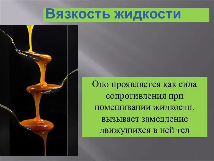 Вязкость жидкости Оно проявляется как сила сопротивления при помешивании жидкости, вызывает замедление движущихся в ней тел