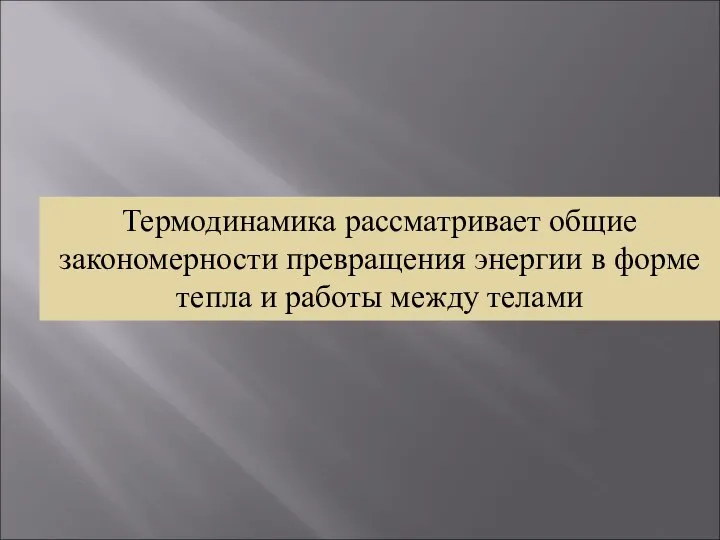 Термодинамика рассматривает общие закономерности превращения энергии в форме тепла и работы между телами