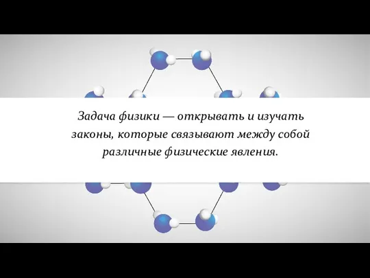 Задача физики — открывать и изучать законы, которые связывают между собой различные физические явления.