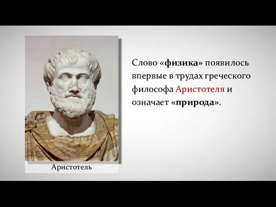 Аристотель Слово «физика» появилось впервые в трудах греческого философа Аристотеля и означает «природа».