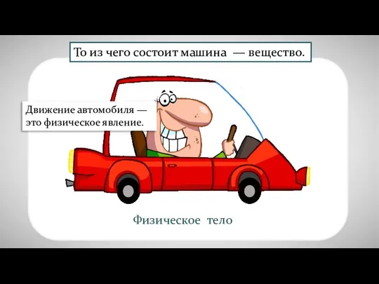 То из чего состоит машина — вещество. Движение автомобиля — это физическое явление.