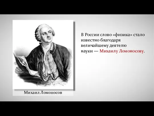 Михаил Ломоносов В России слово «физика» стало известно благодаря величайшему деятелю науки — Михаилу Ломоносову.