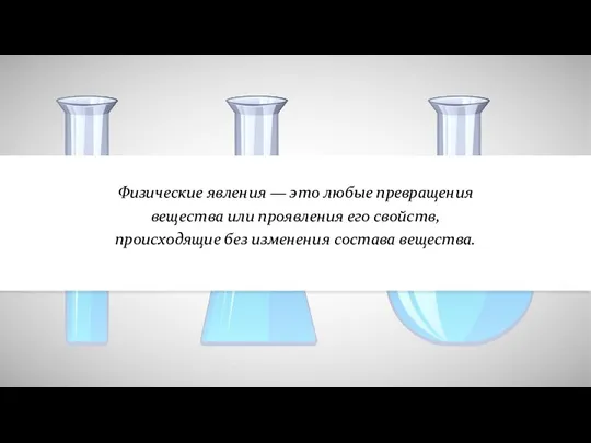 Физические явления — это любые превращения вещества или проявления его свойств, происходящие без изменения состава вещества.