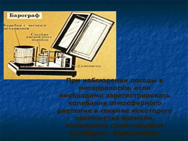 При наблюдении погоды в метеорологии, если необходимо зарегистрировать колебания атмосферного давления