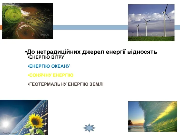 До нетрадиційних джерел енергії відносять ЕНЕРГІЮ ВІТРУ ЕНЕРГІЮ ОКЕАНУ СОНЯЧНУ ЕНЕРГІЮ ГЕОТЕРМАЛЬНУ ЕНЕРГІЮ ЗЕМЛІ