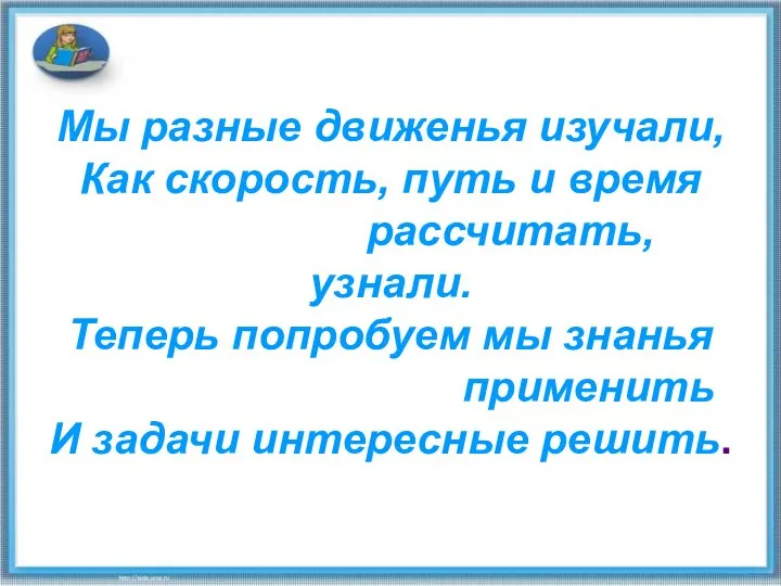 Мы разные движенья изучали, Как скорость, путь и время рассчитать, узнали.