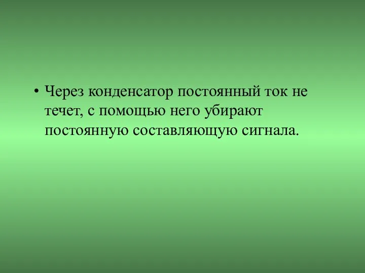 Через конденсатор постоянный ток не течет, с помощью него убирают постоянную составляющую сигнала.