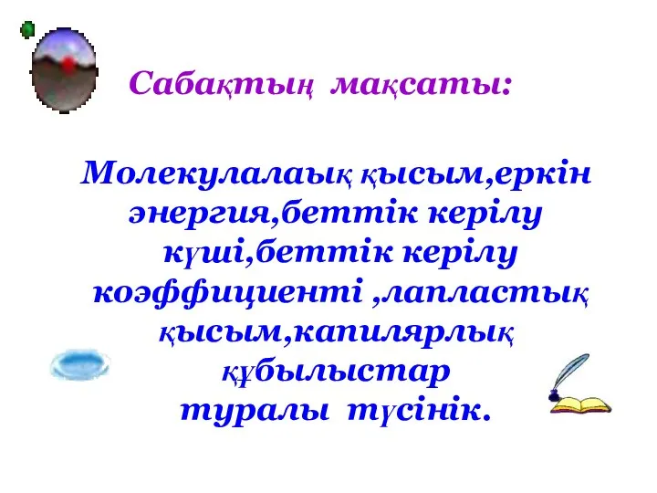 Молекулалаық қысым,еркін энергия,беттік керілу күші,беттік керілу коэффициенті ,лапластық қысым,капилярлық құбылыстар туралы түсінік. Сабақтың мақсаты: