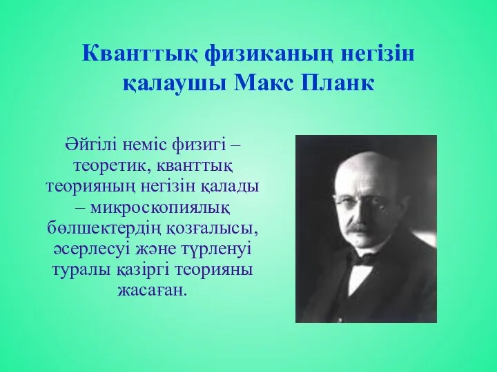 Кванттық физиканың негізін қалаушы Макс Планк Әйгілі неміс физигі – теоретик,