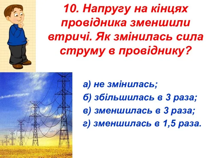 10. Напругу на кінцях провідника зменшили втричі. Як змінилась сила струму