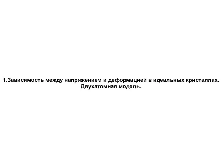 1.Зависимость между напряжением и деформацией в идеальных кристаллах. Двухатомная модель.