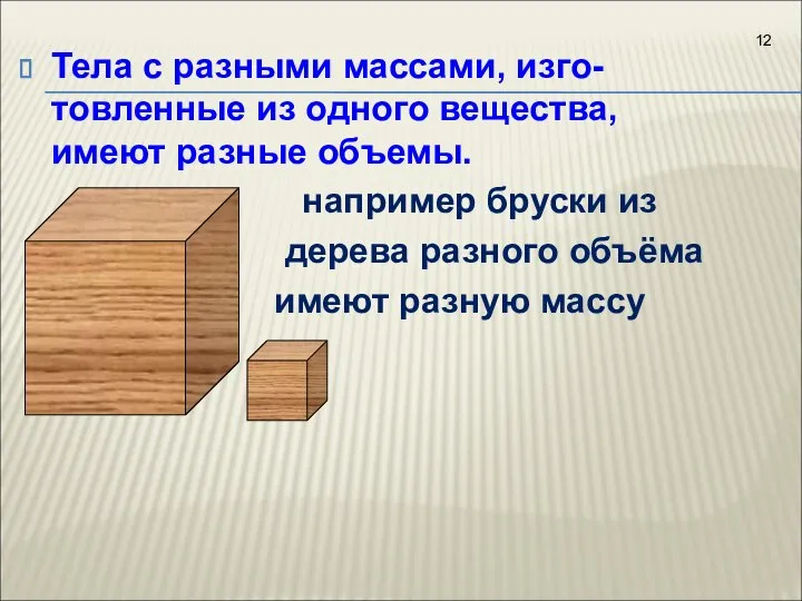 Тела с разными массами, изго-товленные из одного вещества, имеют разные объемы.