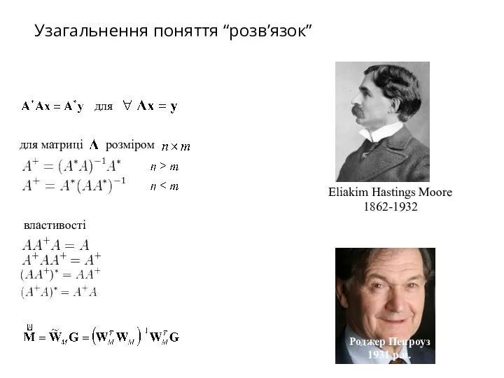 Eliakim Hastings Moore 1862-1932 Роджер Пенроуз 1931 р.н. для для матриці розміром властивості Узагальнення поняття “розв’язок”