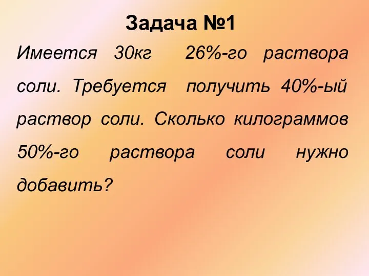 Задача №1 Имеется 30кг 26%-го раствора соли. Требуется получить 40%-ый раствор