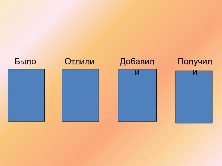 Было Отлили Добавили Получили