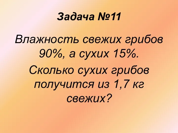 Задача №11 Влажность свежих грибов 90%, а сухих 15%. Сколько сухих