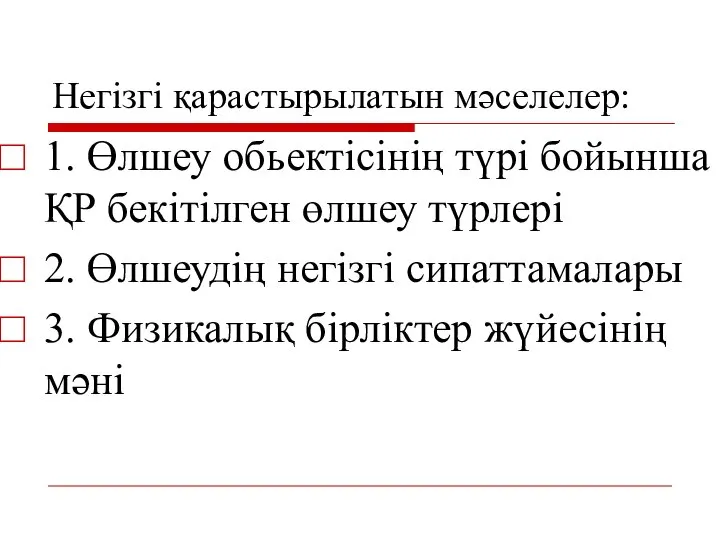 Негізгі қарастырылатын мәселелер: 1. Өлшеу обьектісінің түрі бойынша ҚР бекітілген өлшеу