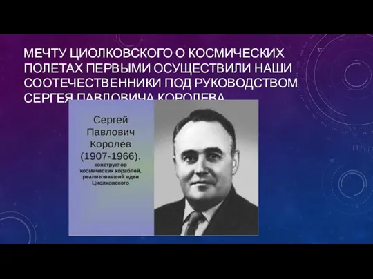 МЕЧТУ ЦИОЛКОВСКОГО О КОСМИЧЕСКИХ ПОЛЕТАХ ПЕРВЫМИ ОСУЩЕСТВИЛИ НАШИ СООТЕЧЕСТВЕННИКИ ПОД РУКОВОДСТВОМ СЕРГЕЯ ПАВЛОВИЧА КОРОЛЕВА.