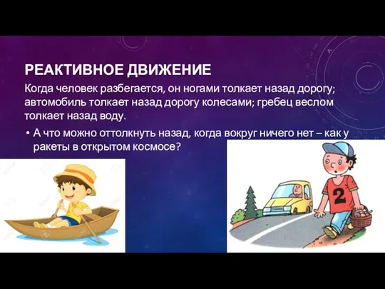 РЕАКТИВНОЕ ДВИЖЕНИЕ Когда человек разбегается, он ногами толкает назад дорогу; автомобиль