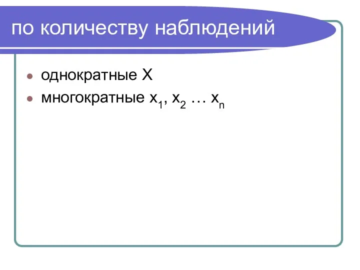 по количеству наблюдений однократные X многократные x1, x2 … xn