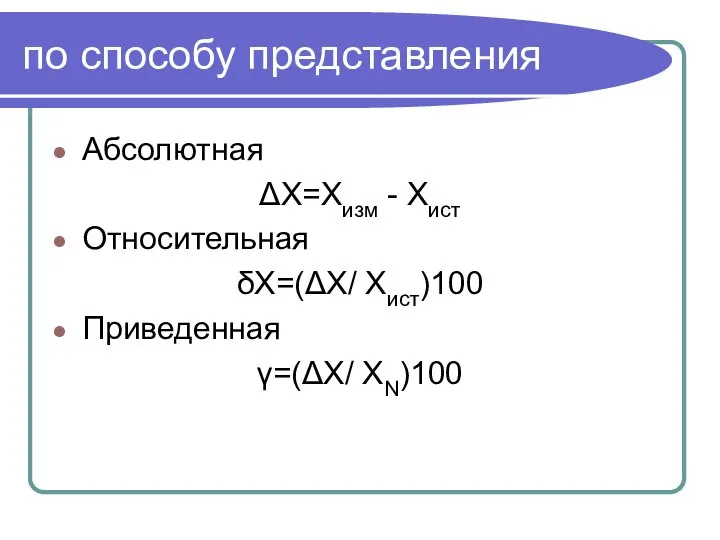 по способу представления Абсолютная ΔX=Xизм - Xист Относительная δX=(ΔX/ Xист)100 Приведенная γ=(ΔX/ XN)100