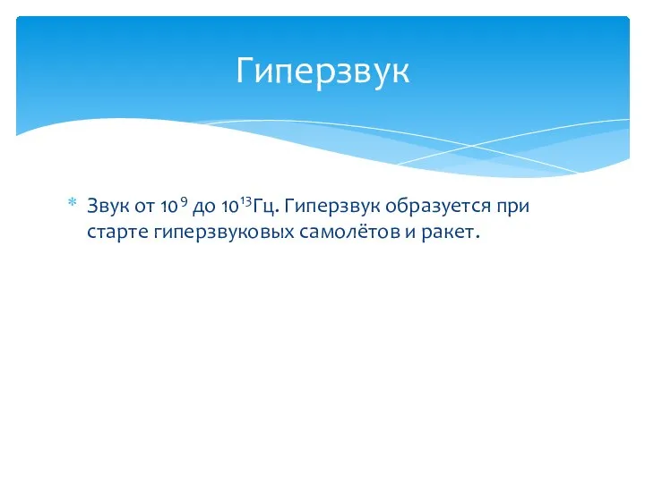 Звук от 109 до 1013Гц. Гиперзвук образуется при старте гиперзвуковых самолётов и ракет. Гиперзвук