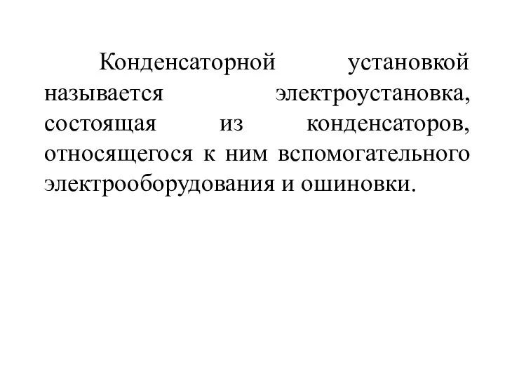 Конденсаторной установкой называется электроустановка, состоящая из конденсаторов, относящегося к ним вспомогательного электрооборудования и ошиновки.