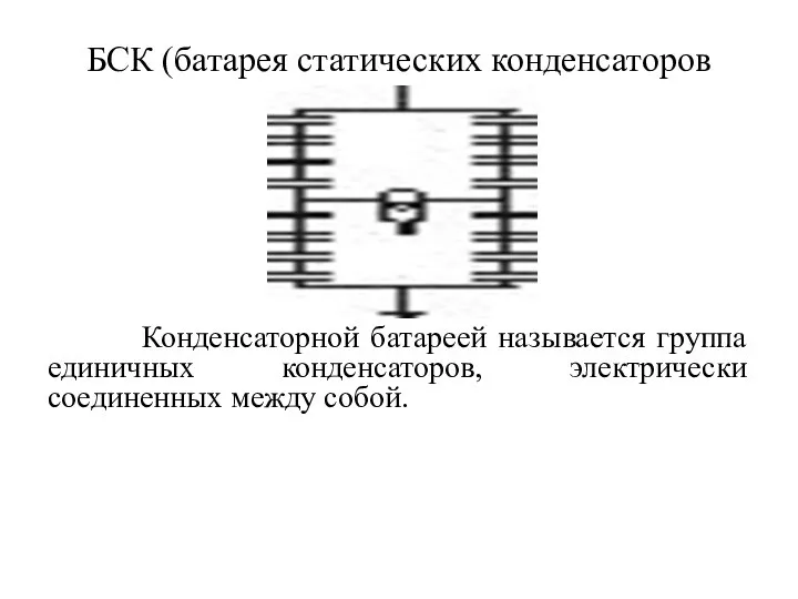 БСК (батарея статических конденсаторов Конденсаторной батареей называется группа единичных конденсаторов, электрически соединенных между собой.