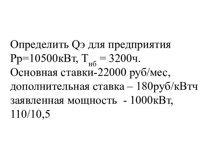 Определить Qэ для предприятия Рр=10500кВт, Тнб = 3200ч. Основная ставки-22000 руб/мес,