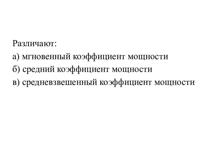 Различают: а) мгновенный коэффициент мощности б) средний коэффициент мощности в) средневзвешенный коэффициент мощности
