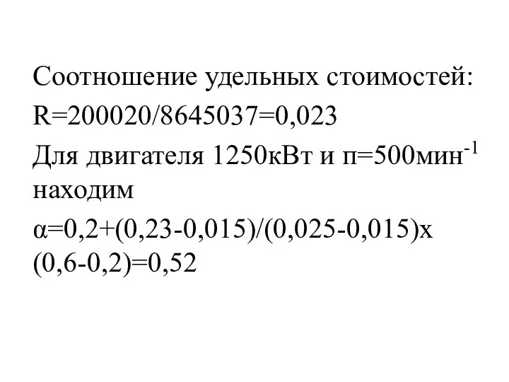 Соотношение удельных стоимостей: R=200020/8645037=0,023 Для двигателя 1250кВт и п=500мин-1 находим α=0,2+(0,23-0,015)/(0,025-0,015)х(0,6-0,2)=0,52