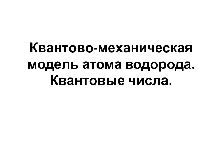 Квантово-механическая модель атома водорода. Квантовые числа.