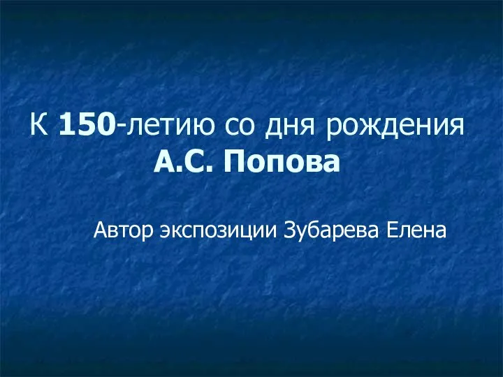 К 150-летию со дня рождения А.С. Попова Автор экспозиции Зубарева Елена