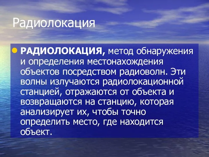 Радиолокация РАДИОЛОКАЦИЯ, метод обнаружения и определения местонахождения объектов посредством радиоволн. Эти