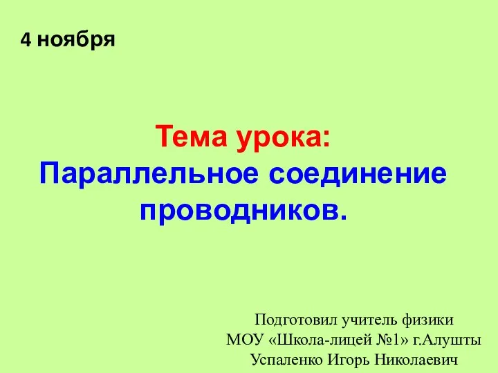 4 ноября Тема урока: Параллельное соединение проводников. Подготовил учитель физики МОУ