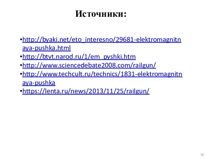 Источники: http://byaki.net/eto_interesno/29681-elektromagnitnaya-pushka.html http://btvt.narod.ru/1/em_pyshki.htm http://www.sciencedebate2008.com/railgun/ http://www.techcult.ru/technics/1831-elektromagnitnaya-pushka https://lenta.ru/news/2013/11/25/railgun/ 10