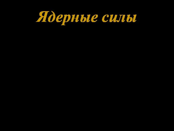 Ядерные силы Свойства: 1. На расстояниях порядка 10-13см сильные взаимодействия соответствуют