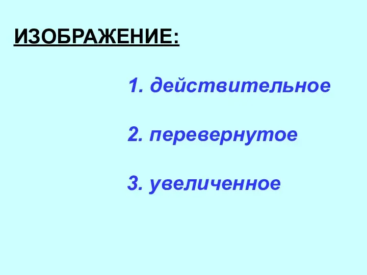 ИЗОБРАЖЕНИЕ: 1. действительное 2. перевернутое 3. увеличенное