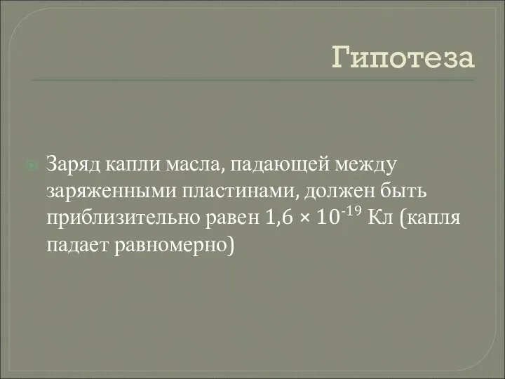 Гипотеза Заряд капли масла, падающей между заряженными пластинами, должен быть приблизительно