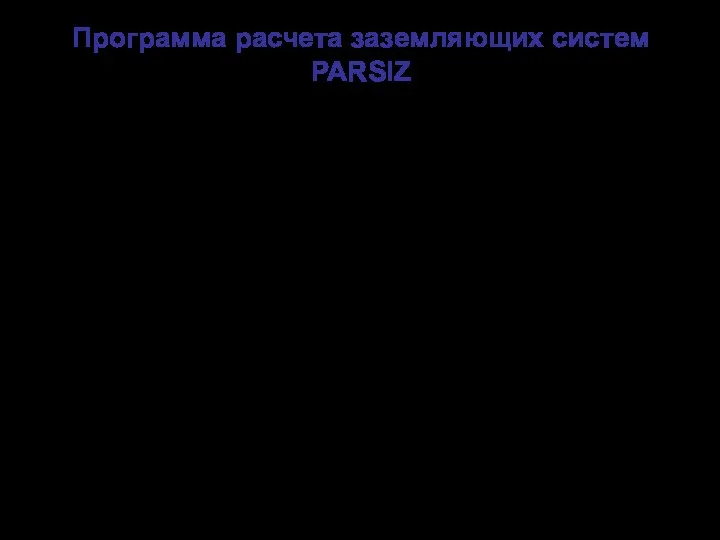 Программа расчета заземляющих систем PARSIZ Программа позволяет рассчитать систему заземляющих устройств