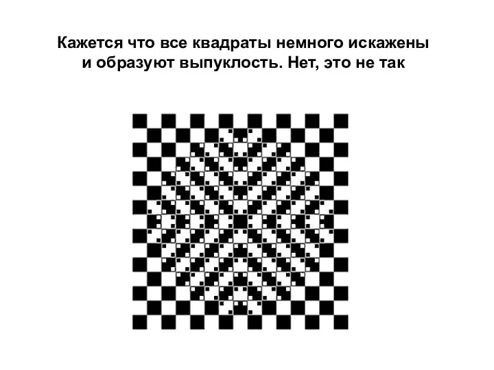 Кажется что все квадраты немного искажены и образуют выпуклость. Нет, это не так