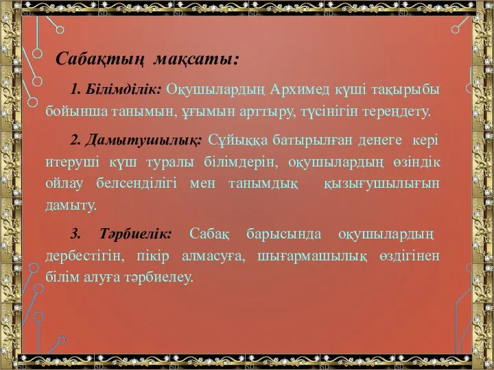 Сабақтың мақсаты: 1. Білімділік: Оқушылардың Архимед күші тақырыбы бойынша танымын, ұғымын