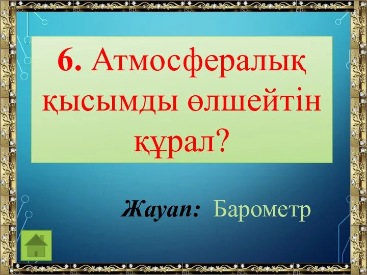 6. Атмосфералық қысымды өлшейтін құрал? Жауап: Барометр