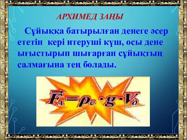 АРХИМЕД ЗАҢЫ Сұйыққа батырылған денеге әсер ететін кері итеруші күш, осы