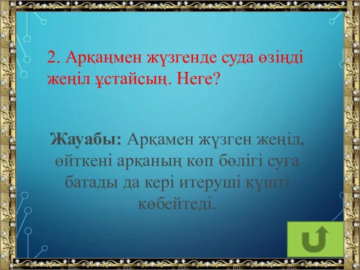 2. Арқаңмен жүзгенде суда өзіңді жеңіл ұстайсың. Неге? Жауабы: Арқамен жүзген